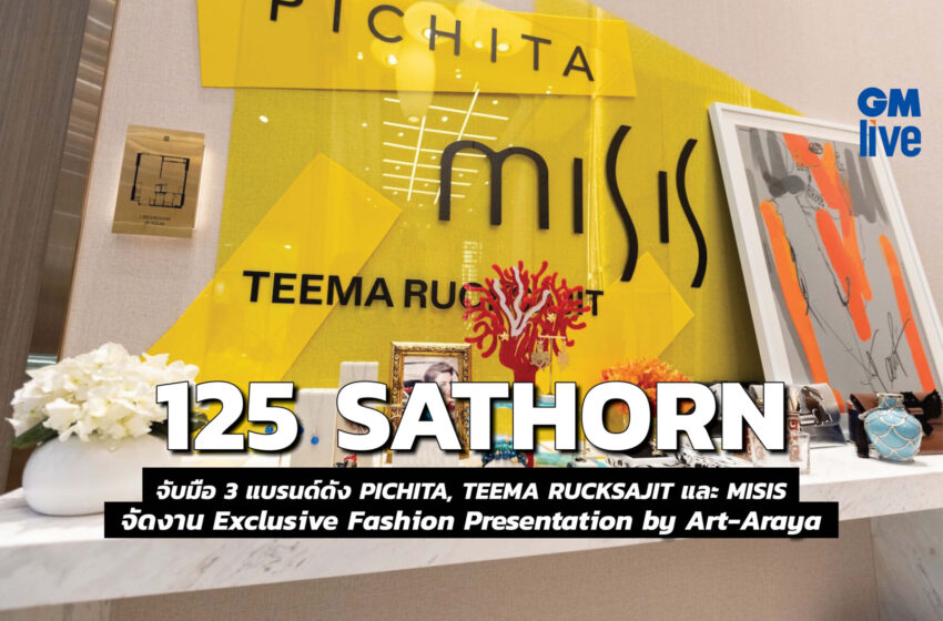  125 SATHORN จับมือ 3 แบรนด์ดัง PICHITA, TEEMA RUCKSAJIT และ MISISจัดงาน Exclusive Fashion Presentation by Art-Araya