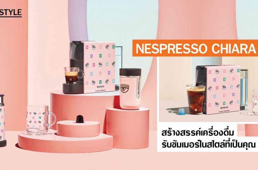  Nespresso x Chiara Ferragni สร้างสรรค์เครื่องดื่มรับซัมเมอร์ในสไตล์ที่เป็นคุณ