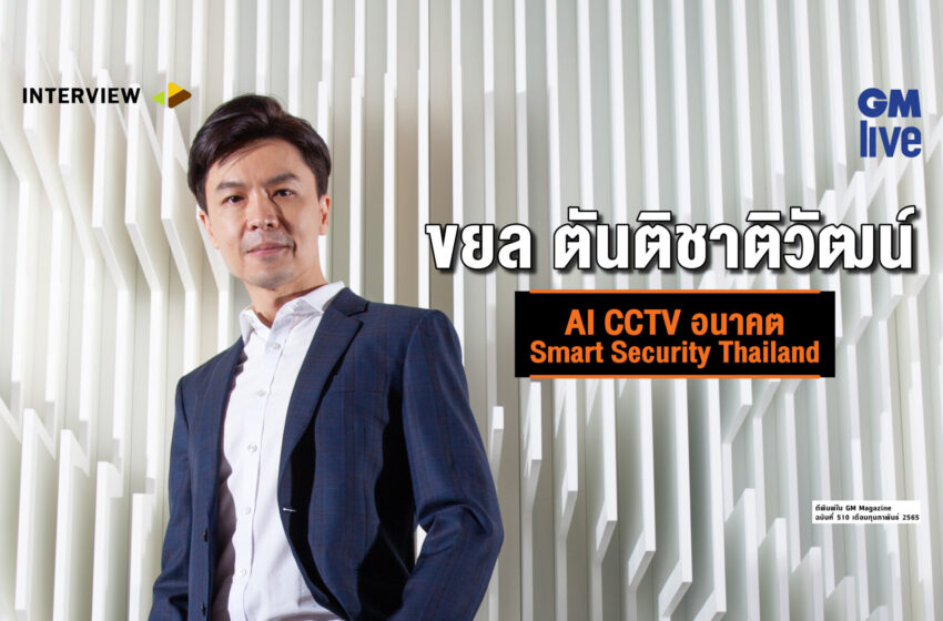  ขยล ตันติชาติวัฒน์: AI CCTV อนาคต Smart Security Thailand