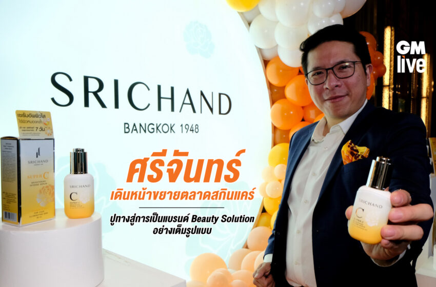  ศรีจันทร์ เดินหน้าขยายตลาดสกินแคร์ ปูทางสู่การเป็นแบรนด์ Beauty Solution อย่างเต็มรูปแบบ