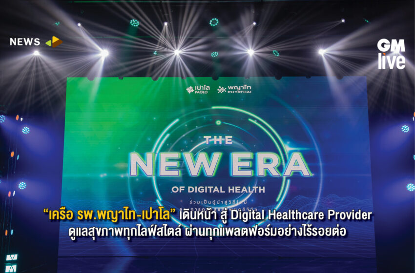  “เครือ รพ.พญาไท-เปาโล” เดินหน้า สู่ Digital Healthcare Provider ดูแลสุขภาพทุกไลฟ์สไตล์ ผ่านทุกแพลตฟอร์มอย่างไร้รอยต่อ