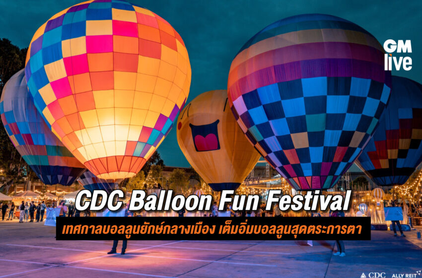  “CDC Balloon Fun Festival” เทศกาลบอลลูนยักษ์กลางเมือง เต็มอิ่มบอลลูนสุดตระการตา