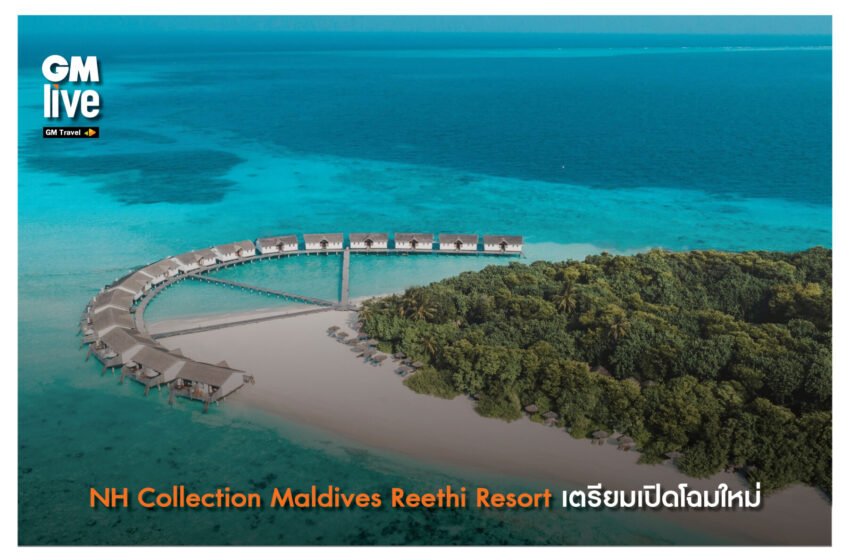  ‘NH Collection Maldives Reethi Resort เตรียมเปิดโฉมใหม่’