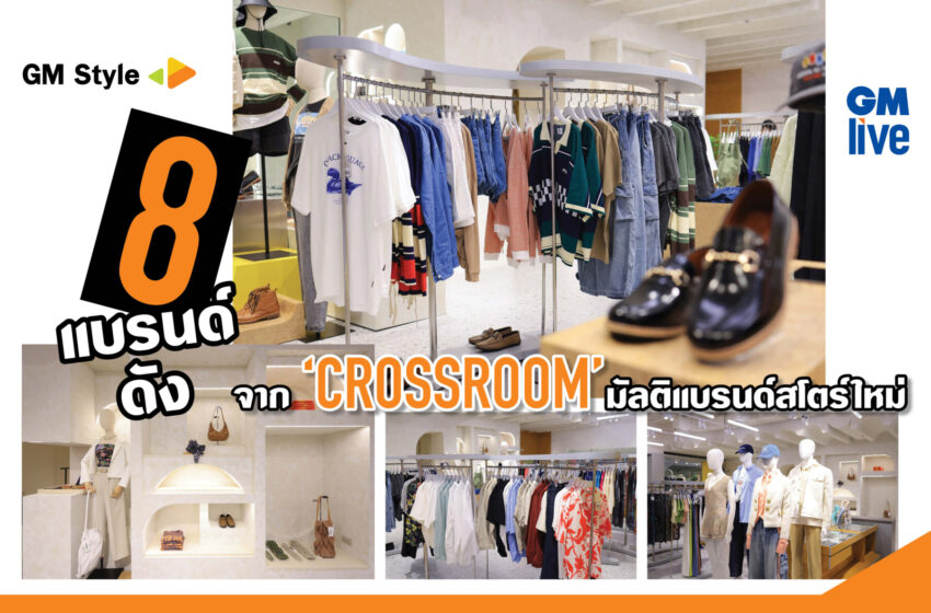  8 แบรนด์ดังจาก ‘CROSSROOM’ มัลดิแบรนด์สโตร์ใหม่