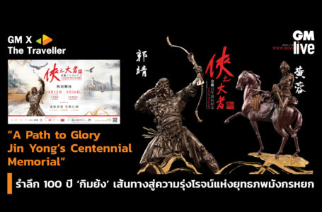 “A Path to Glory – Jin Yong’s Centennial Memorial”รำลึก 100 ปี ‘กิมย้ง’ เส้นทางสู่ความรุ่งโรจน์แห่งยุทธภพมังกรหยก