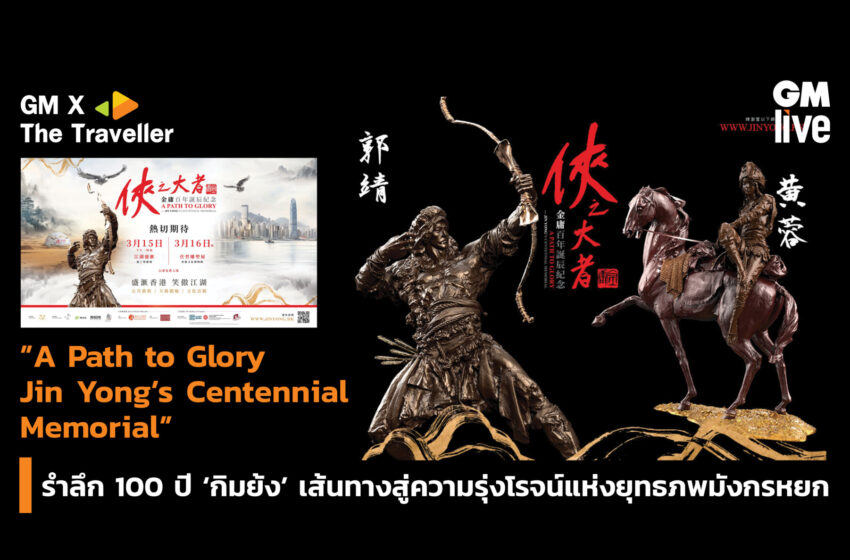  “A Path to Glory – Jin Yong’s Centennial Memorial”รำลึก 100 ปี ‘กิมย้ง’ เส้นทางสู่ความรุ่งโรจน์แห่งยุทธภพมังกรหยก