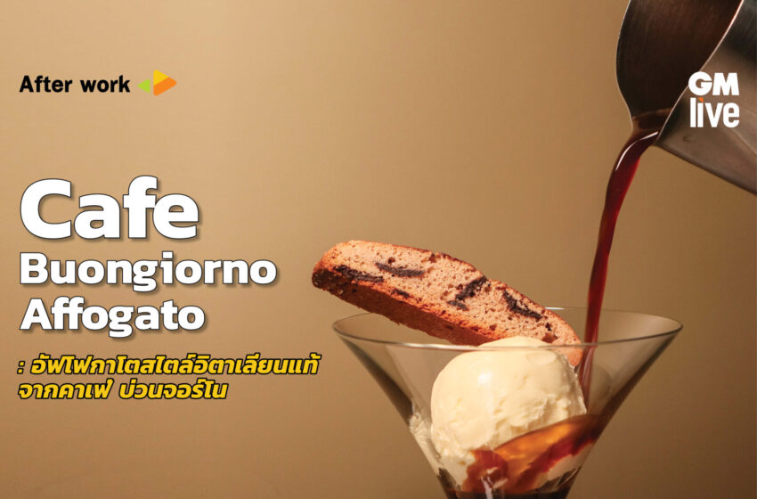  Cafe Buongiorno Affogato: อัฟโฟกาโตสไตล์อิตาเลียนแท้ จากคาเฟ่ บ่วนจอร์โน