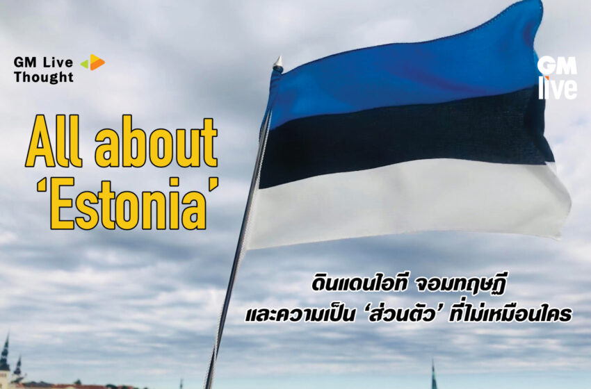  All about ‘Estonia’: ดินแดนไอที จอมทฤษฏี และความเป็น ‘ส่วนตัว’ ที่ไม่เหมือนใคร