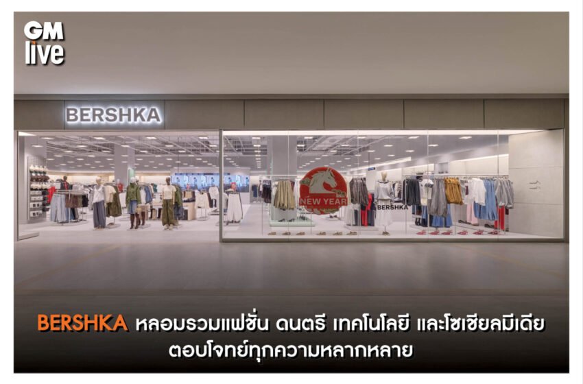  BERSHKA หลอมรวมแฟชั่น ดนตรี เทคโนโลยี และโซเชียลมีเดีย ตอบโจทย์ทุกความหลากหลาย