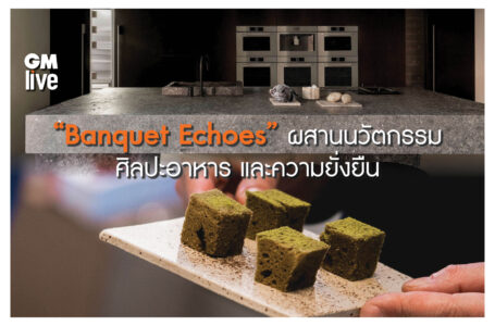 “Banquet Echoes” ผสมผสานนวัตกรรม ศิลปะอาหาร และความยั่งยืน