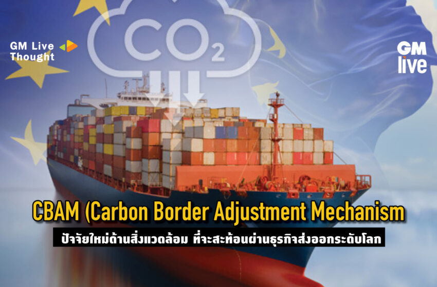  ‘CBAM (Carbon Border Adjustment Mechanism): ปัจจัยใหม่ด้านสิ่งแวดล้อม ที่จะสะท้อนผ่านธุรกิจส่งออกระดับโลก’