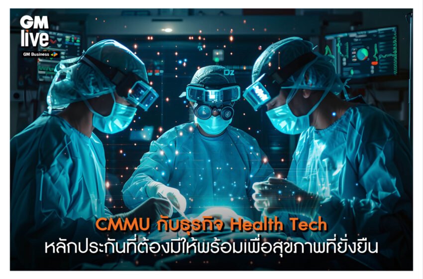  ‘CMMU กับธุรกิจ Health Tech: หลักประกันที่ต้องมีให้พร้อมเพื่อสุขภาพที่ยั่งยืน’