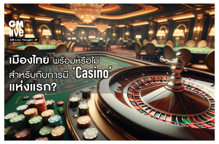  เมืองไทย พร้อมหรือไม่ สำหรับการมี ‘Casino แห่งแรก’?