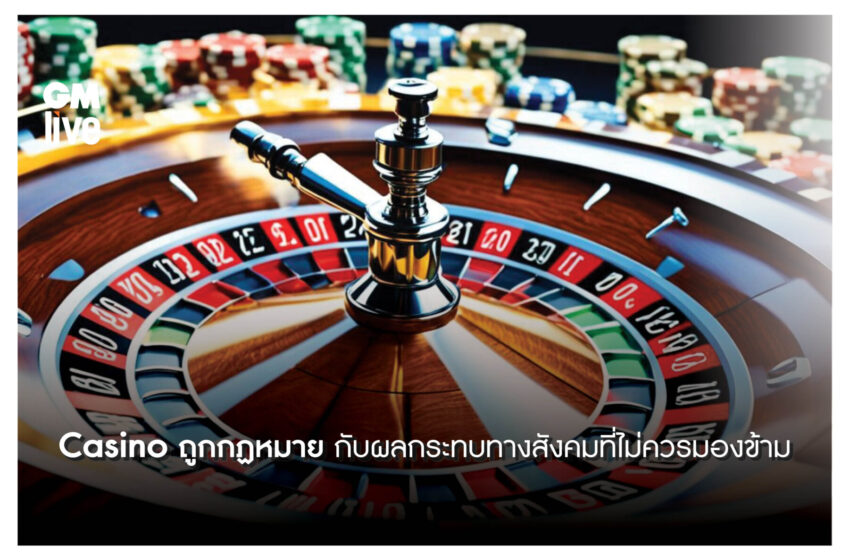  ‘Casino ถูกกฏหมาย กับผลกระทบทางสังคมที่ไม่ควรมองข้าม’