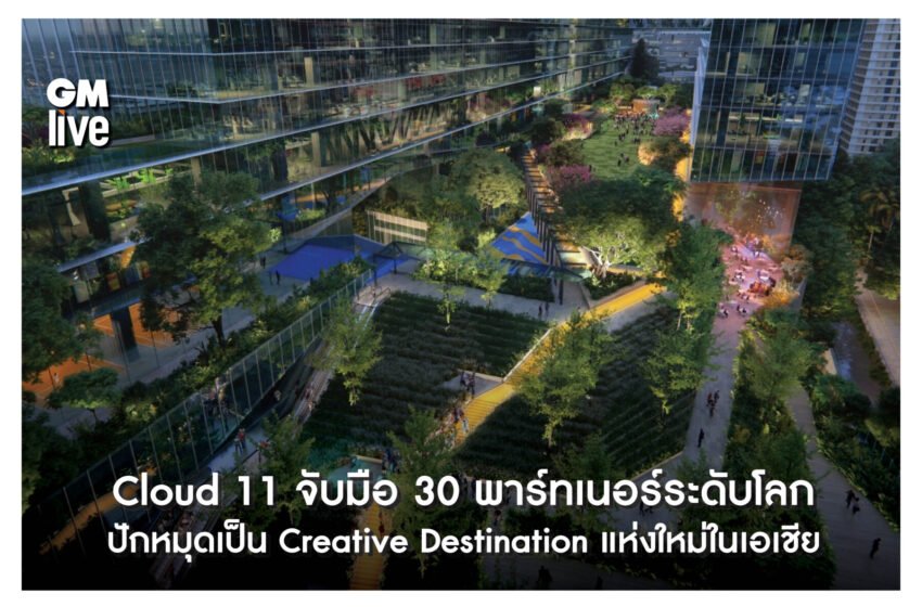  Cloud 11 จับมือ 30 พาร์ทเนอร์ระดับโลกปักหมุดเป็น Creative Destination แห่งใหม่ในเอเชียพร้อมยกระดับอุตสาหกรรมสร้างสรรค์ไทยสู่เวทีโลก