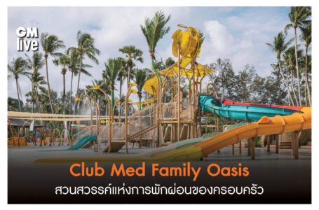 ‘Club Med Family Oasis สวนสวรรค์แห่งการพักผ่อนของครอบครัว’