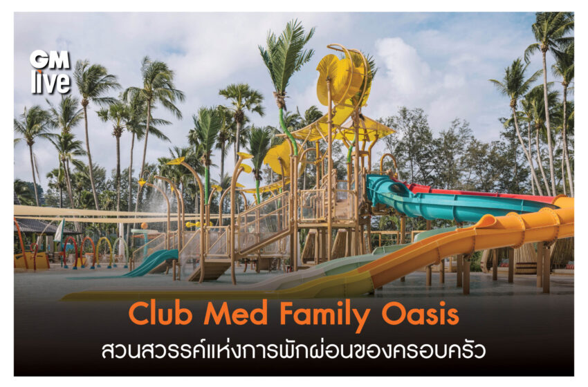  ‘Club Med Family Oasis สวนสวรรค์แห่งการพักผ่อนของครอบครัว’