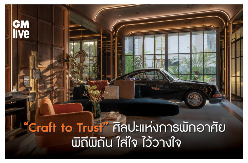  “Craft to Trust” ศิลปะแห่งการพักอาศัย พิถีพิถัน ใส่ใจ ไว้วางใจ