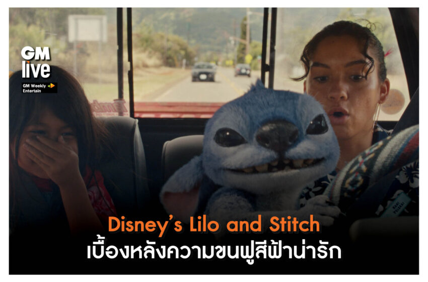 ‘Disney’s Lilo and Stitch: เบื้องหลังความขนฟูสีฟ้าน่ารัก’