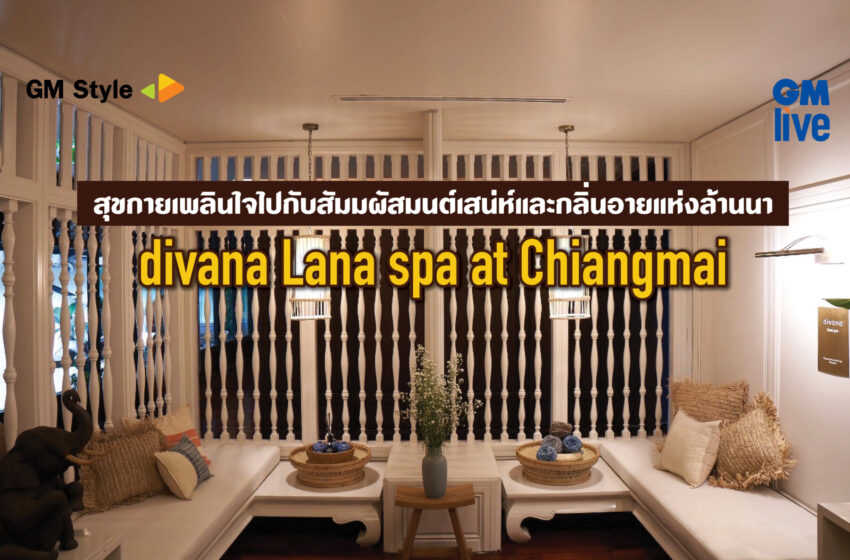  Divana Lana Spa at Chiangmai: สุขกายเพลินใจไปกับสัมมผัสมนต์เสน่ห์และกลิ่นอายแห่งล้านนา