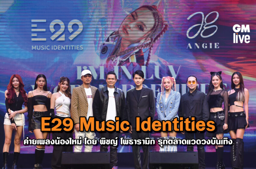  E29 Music Identities ค่ายเพลงน้องใหม่ โดย พิชญ์ โพธารามิก รุกตลาดแวดวงบันเทิง