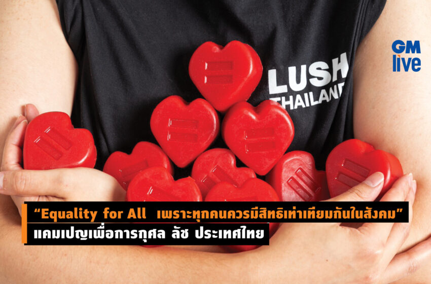  “Equality for All  เพราะทุกคนควรมีสิทธิเท่าเทียมกันในสังคม” แคมเปญเพื่อการกุศล ลัช ประเทศไทย