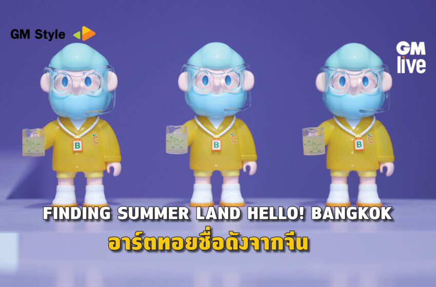  “FINDING SUMMER LAND HELLO! BANGKOK” อาร์ตทอยชื่อดังจากจีน