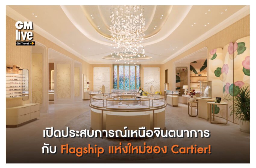 ‘เปิดประสบการณ์เหนือจินตนาการ กับ Flagship แห่งใหม่ของ Cartier!’