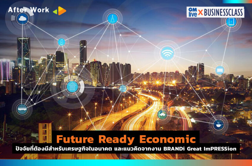  ‘Future Ready Economic:ปัจจัยที่ต้องมีสำหรับเศรษฐกิจในอนาคต และแนวคิดจากงาน BRANDi Great ImPRESSion’