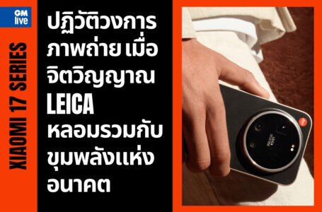 Xiaomi 17 Series & Leitzphone: ปฏิวัติวงการภาพถ่าย เมื่อ ‘จิตวิญญาณ Leica’ หลอมรวมกับขุมพลังแห่งอนาคต