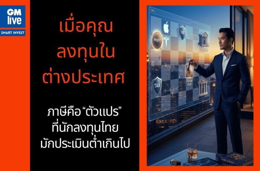  เมื่อคุณลงทุนในต่างประเทศ: ภาษีคือ “ตัวแปร” ที่นักลงทุนไทยมักประเมินต่ำเกินไป