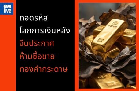เกมการเงินใหม่เมื่อมังกรไม่เชื่อใน ‘กระดาษ’ ถอดรหัสจุดเปลี่ยนโลกหลัง จีนห้ามซื้อขายทองคำกระดาษ