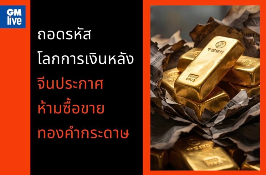  เกมการเงินใหม่เมื่อมังกรไม่เชื่อใน ‘กระดาษ’ ถอดรหัสจุดเปลี่ยนโลกหลัง จีนห้ามซื้อขายทองคำกระดาษ