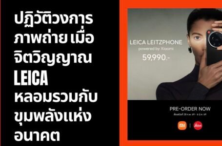 Xiaomi 17 Series & Leitzphone: ปฏิวัติวงการภาพถ่าย เมื่อ ‘จิตวิญญาณ Leica’ หลอมรวมกับขุมพลังแห่งอนาคต