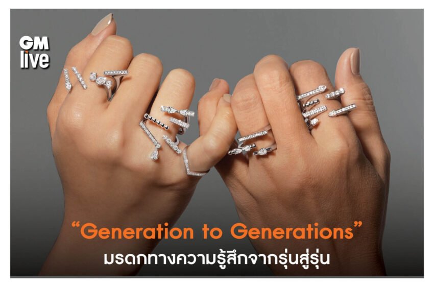  “Generation to Generations” มรดกทางความรู้สึกจากรุ่นสู่รุ่น