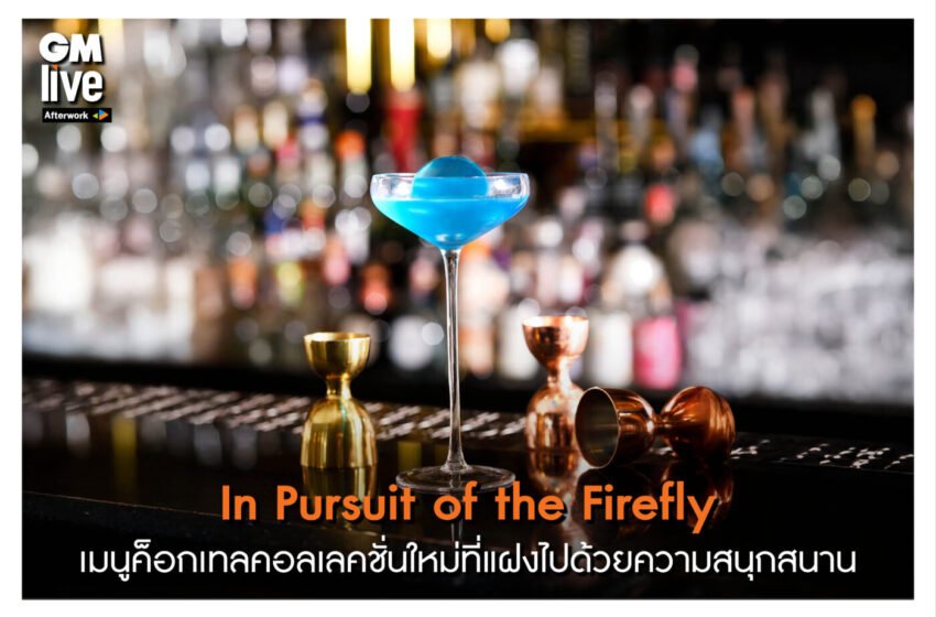  “In Pursuit of the Firefly เมนูค็อกเทลคอลเลคชั่นใหม่ที่แฝงไปด้วยความสนุกสนาน