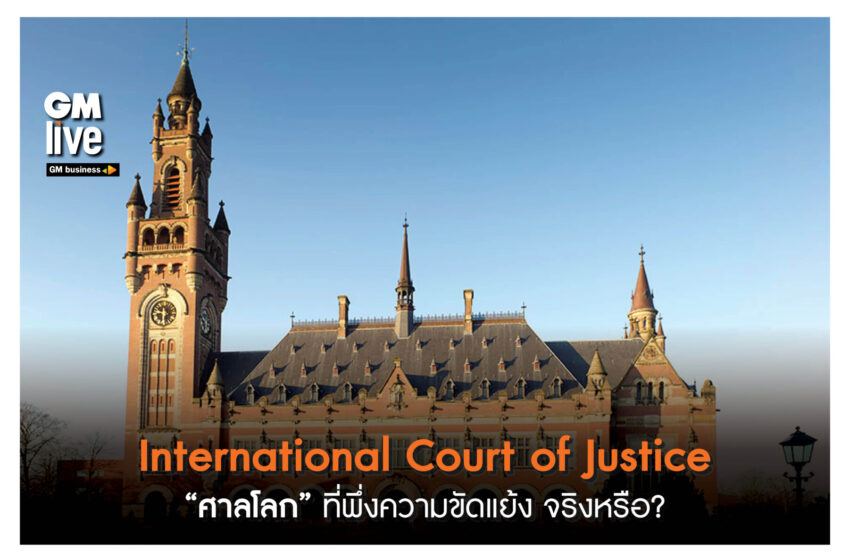  ‘International Court of Justice:”ศาลโลก” ที่พึ่งความขัดแย้ง จริงหรือ?