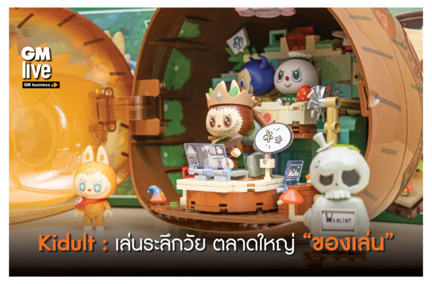  ‘Kidult: เล่นระลึกวัย ตลาดใหญ่ “ของเล่น”‘