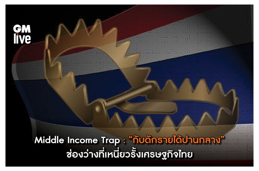  ‘Middle Income Trap: “กับดักรายได้ปานกลาง” ช่องว่างที่เหนี่ยวรั้งเศรษฐกิจไทย’
