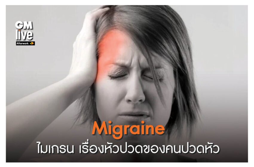  ‘Migraine: ไมเกรน เรื่องหัวปวดของคนปวดหัว’