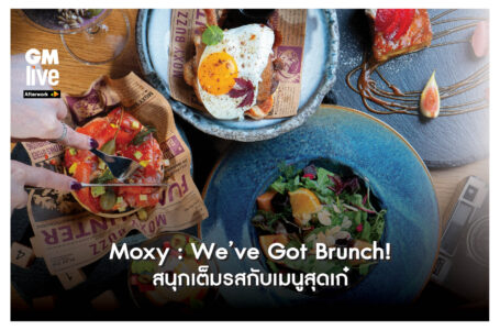 Moxy: We’ve Got Brunch!’ สนุกเต็มรสกับเมนูสุดเก๋