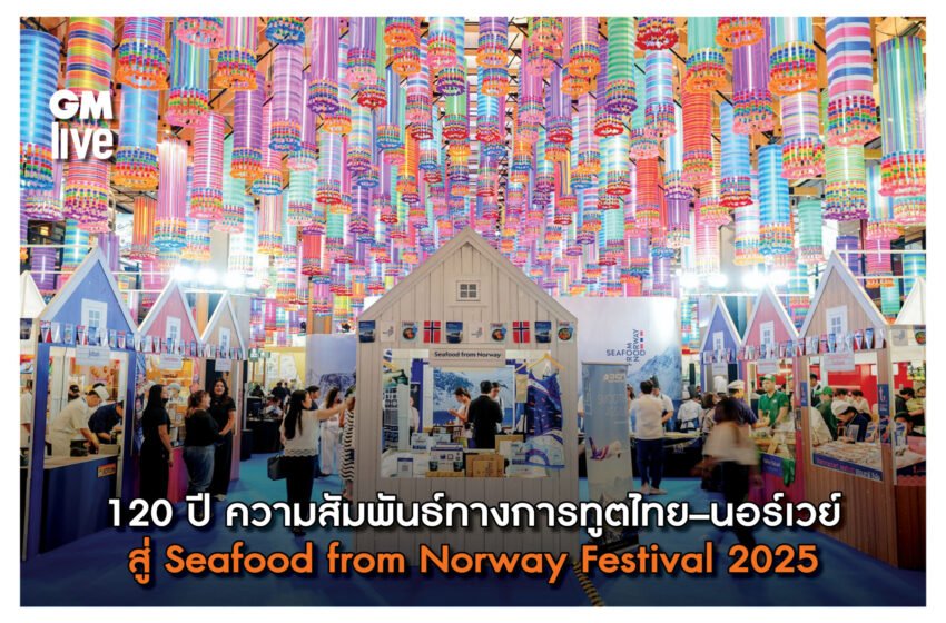  120 ปี ความสัมพันธ์ทางการทูตไทย–นอร์เวย์ สู่ Seafood from Norway Festival 2025
