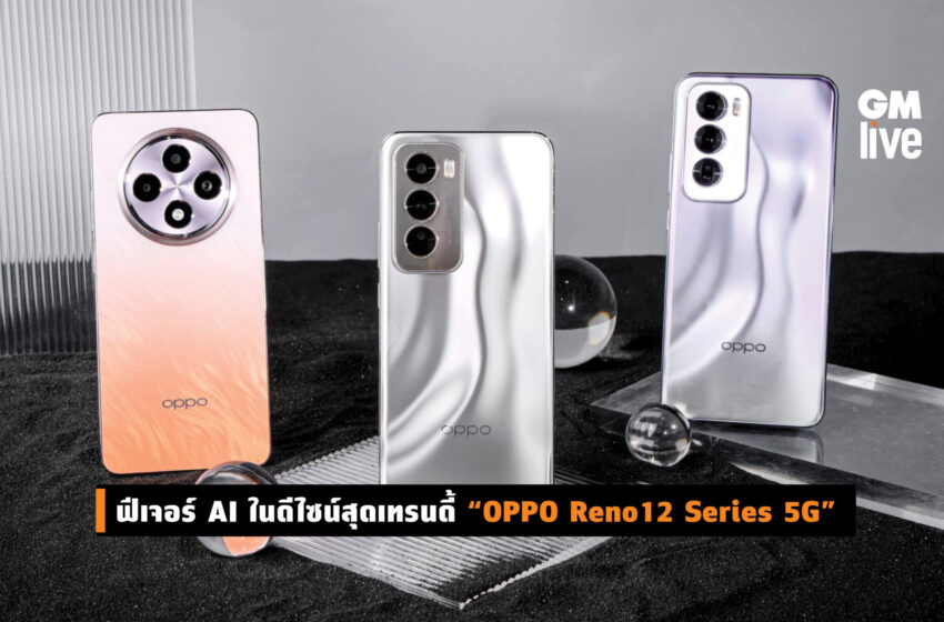  ฟีเจอร์ AI ในดีไซน์สุดเทรนดี้ “OPPO Reno12 Series 5G”