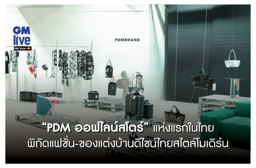  “PDM ออฟไลน์สโตร์” แห่งแรกในไทย พิกัดแฟชั่น-ของแต่งบ้านดีไซน์ไทยสไตล์โมเดิร์น