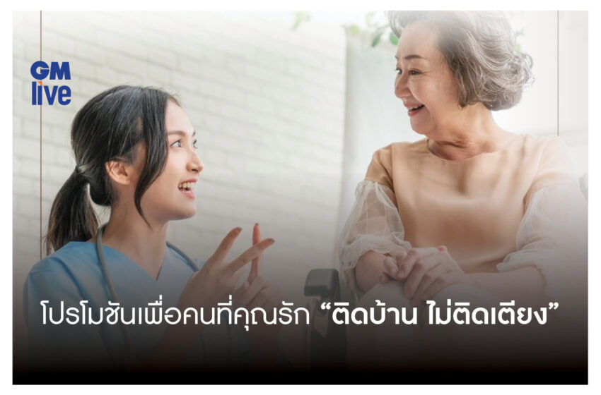  ‘โปรโมชันเพื่อคนที่คุณรัก “ติดบ้าน ไม่ติดเตียง”‘