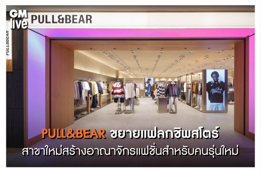  PULL&BEAR เปิดแฟลกชิพสโตร์สาขาใหม่ สร้างอาณาจักรแฟชั่นสำหรับคนรุ่นใหม่