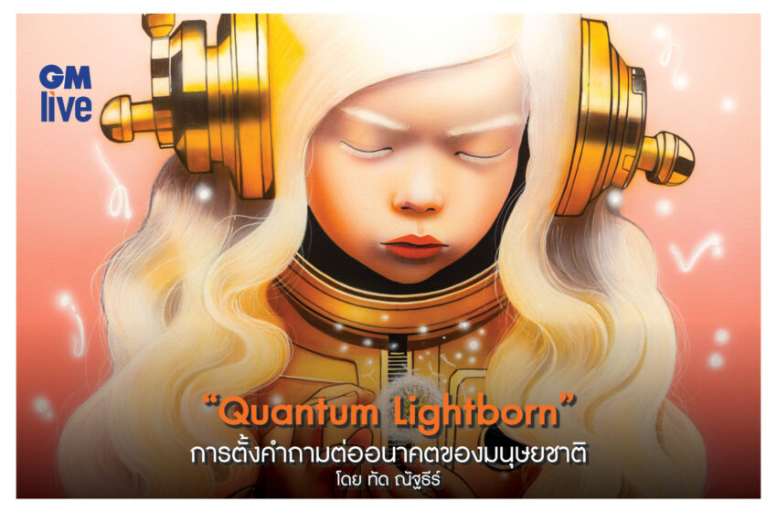  “Quantum Lightborn” การตั้งคำถามต่ออนาคตของมนุษยชาติ ผลงานจิตรกรรมชุดล่าสุด ของ ทัด ณัฐธีร์