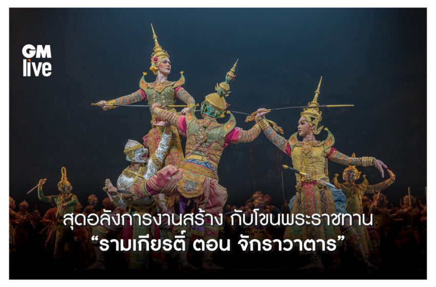  ‘สุดอลังการงานสร้าง กับโขนพระราชทาน “รามเกียรติ์ ตอน จักราวตาร’