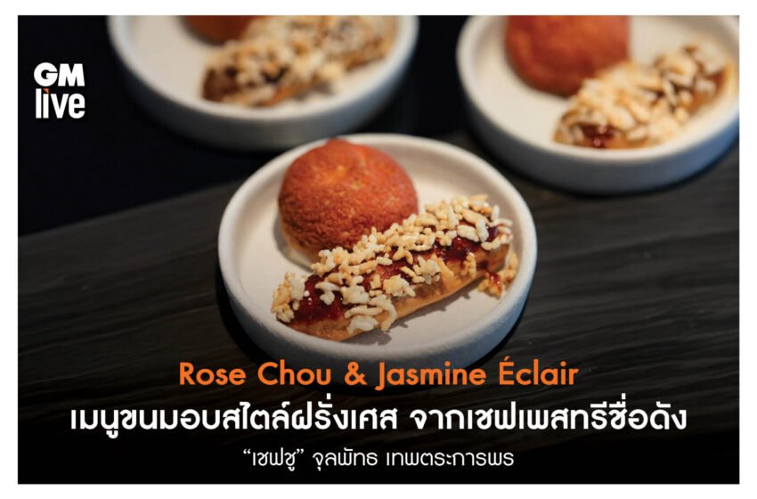  Rose Chou & Jasmine Éclair เมนูขนมอบสไตล์ฝรั่งเศส จากเชฟเพสทรีชื่อดัง “เชฟชู” จุลพัทธ เทพตระการพร