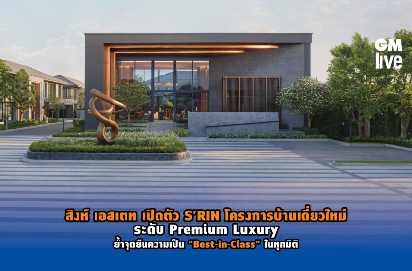  สิงห์ เอสเตท เปิดตัว S’RIN โครงการบ้านเดี่ยวใหม่ระดับ Premium Luxury ย้ำจุดยืนความเป็น “Best-in-Class” ในทุกมิติ